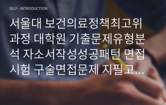 서울대 보건의료정책최고위과정 대학원 기출문제유형분석 자소서작성성공패턴 면접시험 구술면접문제 지필고사 필기고사