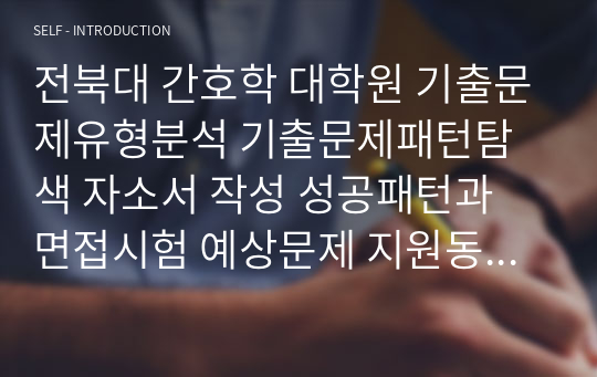 전북대 간호학 대학원 기출문제유형분석 기출문제패턴탐색 자소서 작성 성공패턴과 면접시험 예상문제 지원동기작성요령