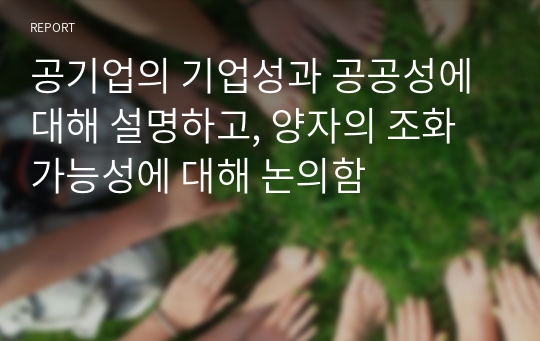 공기업의 기업성과 공공성에 대해 설명하고, 양자의 조화 가능성에 대해 논의함