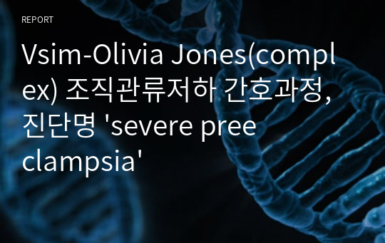 Vsim-Olivia Jones(complex) 조직관류저하 간호과정, 진단명 &#039;severe preeclampsia&#039;