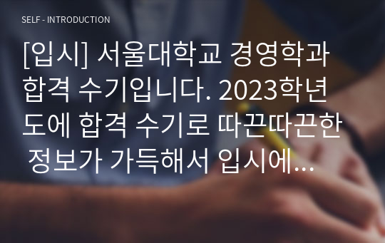 [입시] 서울대학교 경영학과 합격 수기입니다. 2023학년도에 합격 수기로 따끈따끈한 정보가 가득해서 입시에 큰 도움이 될 것으로 확신합니다.