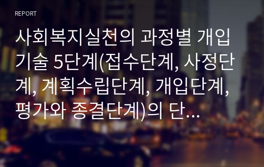 사회복지실천의 과정별 개입기술 5단계(접수단계, 사정단계, 계획수립단계, 개입단계, 평가와 종결단계)의 단계별 핵심과업과 그 중요성에 대하여 논하시오