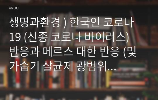 생명과환경 ) 한국인 코로나 19 (신종 코로나 바이러스) 반응과 메르스 대한 반응 (및 가습기 살균제 광범위한 사용 이끈 심리) 공통점에 대해