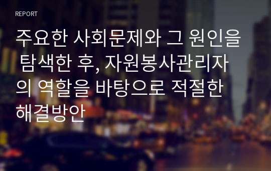 주요한 사회문제와 그 원인을 탐색한 후, 자원봉사관리자의 역할을 바탕으로 적절한 해결방안