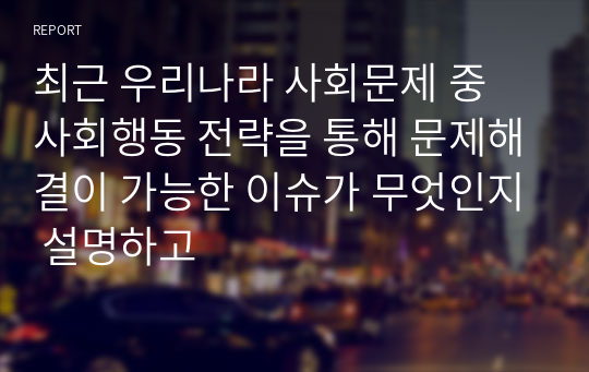 최근 우리나라 사회문제 중 사회행동 전략을 통해 문제해결이 가능한 이슈가 무엇인지 설명하고