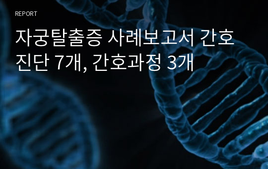 자궁탈출증 사례보고서 간호진단 7개, 간호과정 3개