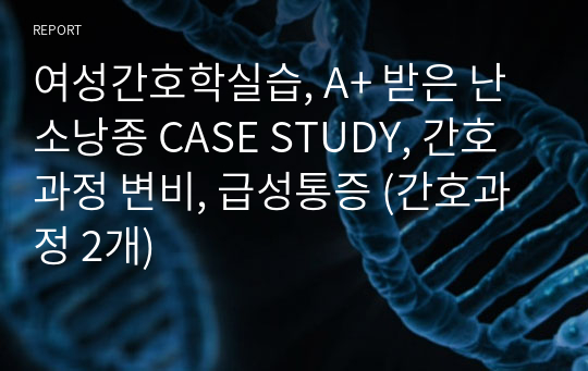 여성간호학실습, A+ 받은 난소낭종 CASE STUDY, 간호과정 변비, 급성통증 (간호과정 2개)