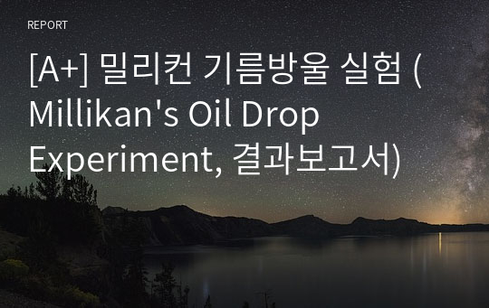 [A+] 밀리컨 기름방울 실험 (Millikan&#039;s Oil Drop Experiment, 결과보고서)