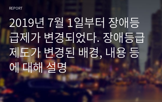 2019년 7월 1일부터 장애등급제가 변경되었다. 장애등급제도가 변경된 배경, 내용 등에 대해 설명