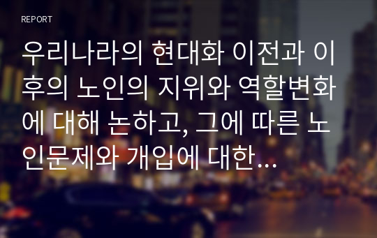 우리나라의 현대화 이전과 이후의 노인의 지위와 역할변화에 대해 논하고, 그에 따른 노인문제와 개입에 대한 필요성을