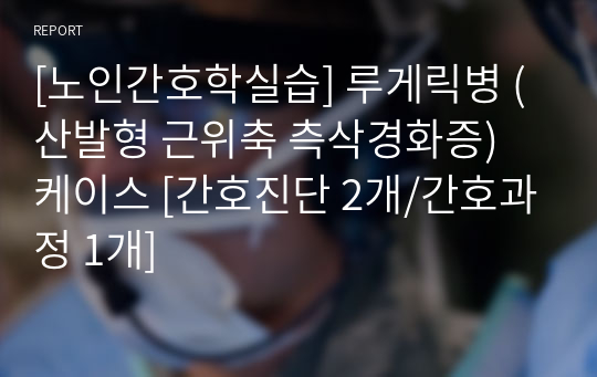 [노인간호학실습] 루게릭병 (산발형 근위축 측삭경화증) 케이스 [간호진단 2개/간호과정 1개]