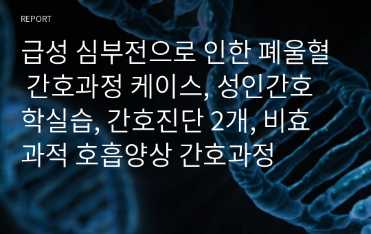 급성 심부전으로 인한 폐울혈 간호과정 케이스, 성인간호학실습, 간호진단 2개, 비효과적 호흡양상 간호과정