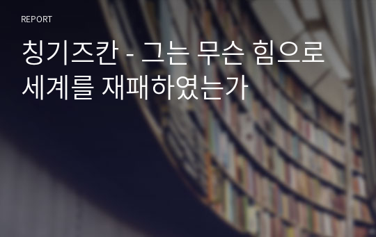 칭기즈칸 - 그는 무슨 힘으로 세계를 제패하였는가