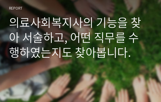 의료사회복지사의 기능을 찾아 서술하고, 어떤 직무를 수행하였는지도 찾아봅니다.