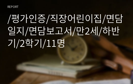 /평가인증/직장어린이집/면담일지/면담보고서/만2세/하반기/2학기/11명