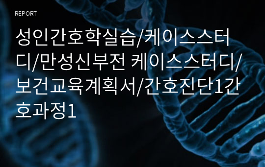 성인간호학실습/케이스스터디/만성신부전 케이스스터디/보건교육계획서/간호진단1간호과정1