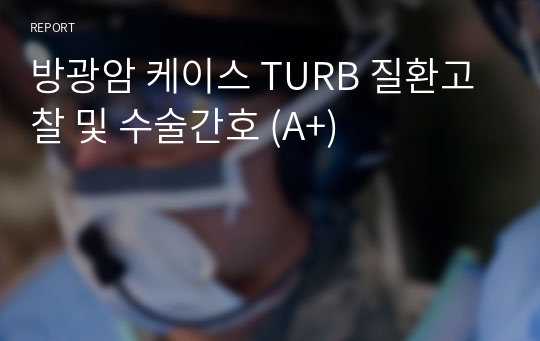 방광암 케이스 TURB 질환고찰 및 수술간호 (A+)
