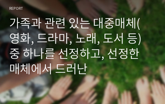 가족과 관련 있는 대중매체(영화, 드라마, 노래, 도서 등) 중 하나를 선정하고, 선정한 매체에서 드러난