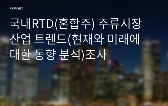 국내RTD(혼합주) 주류시장 산업 트렌드(현재와 미래에 대한 동향 분석)조사