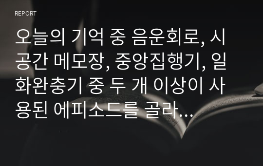 오늘의 기억 중 음운회로, 시공간 메모장, 중앙집행기, 일화완충기 중 두 개 이상이 사용된 에피소드를 골라 기술하고, 위 작업기억 요소가 어떻게 사용되었는지 설명하세요.