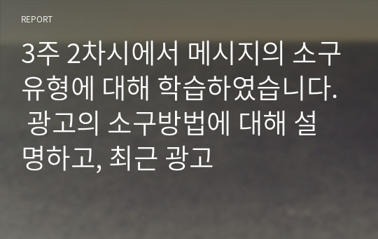 3주 2차시에서 메시지의 소구유형에 대해 학습하였습니다. 광고의 소구방법에 대해 설명하고, 최근 광고