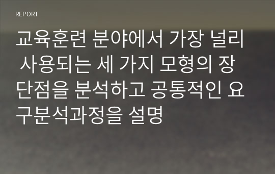 교육훈련 분야에서 가장 널리 사용되는 세 가지 모형의 장단점을 분석하고 공통적인 요구분석과정을 설명