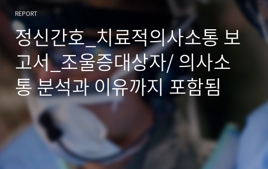 정신간호_치료적의사소통 보고서_조울증대상자/ 의사소통 분석과 이유까지 포함됨