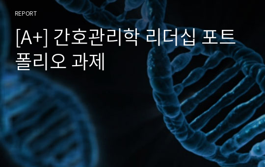 [A+] 간호관리학 리더십 포트폴리오 과제