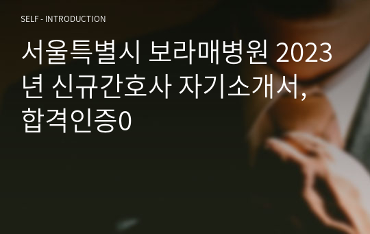 서울특별시 보라매병원 2023년 신규간호사 자기소개서, 합격인증0