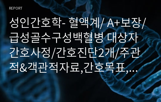 성인간호학- 혈액계/ A+보장/급성골수구성백혈병 대상자 간호사정/간호진단2개/주관적&amp;객관적자료,간호목표, 간호계획,간호수행, 간호평가 포함