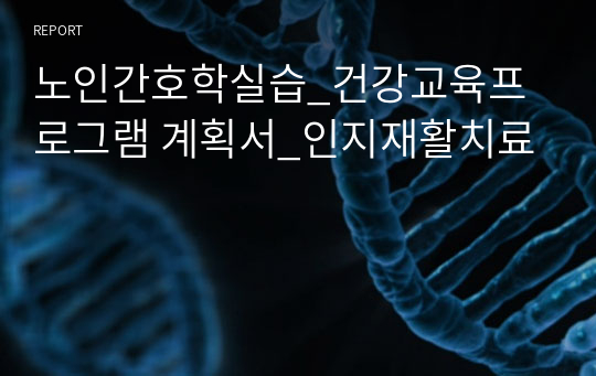 노인간호학실습_건강교육프로그램 계획서_인지재활치료