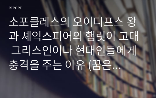 소포클레스의 오이디프스 왕과 셰익스피어의 햄릿이 고대 그리스인이나 현대인들에게 충격을 주는 이유 (꿈은 억압된 소원 성취라는 프로이트의 분석에 의한)