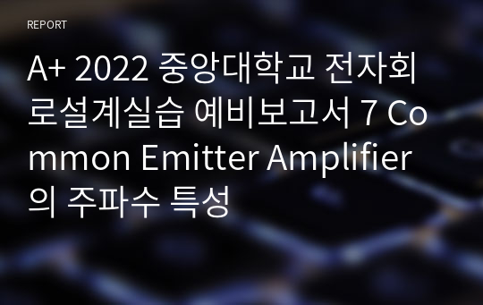 A+ 2022 중앙대학교 전자회로설계실습 예비보고서 7 Common Emitter Amplifier의 주파수 특성