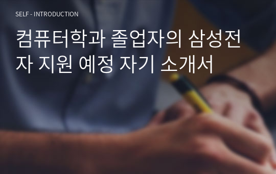 컴퓨터학과 졸업자의 삼성전자 지원 예정 자기 소개서