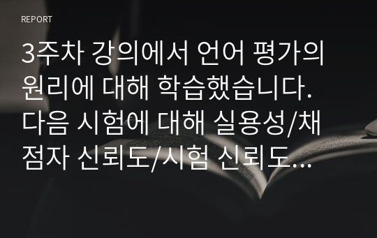 3주차 강의에서 언어 평가의 원리에 대해 학습했습니다. 다음 시험에 대해 실용성/채점자 신뢰도/시험 신뢰도/내용 타당도/액면 타당도/진정성 요소를 분석하시오. 충분한 정보가 없어도, 어떤 상황을 가정하거나 자신의 직관을 최대한 활용합니다.