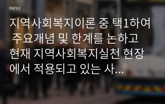 지역사회복지이론 중 택1하여 주요개념 및 한계를 논하고 현재 지역사회복지실천 현장에서 적용되고 있는 사례를 찾아 분석해보세요.