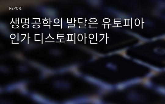 생명공학의 발달은 유토피아인가 디스토피아인가