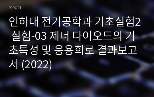 인하대 전기공학과 기초실험2 실험-03 제너 다이오드의 기초특성 및 응용회로 결과보고서 (2022)