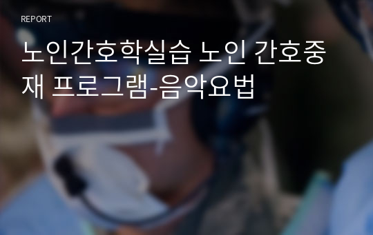 노인간호학실습 노인 간호중재 프로그램-음악요법