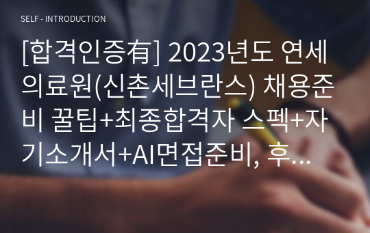 [합격인증有] 2023년도 연세의료원(신촌세브란스) 채용준비 꿀팁+최종합격자 스펙+자기소개서+AI면접준비, 후기, 질문,답변 모음