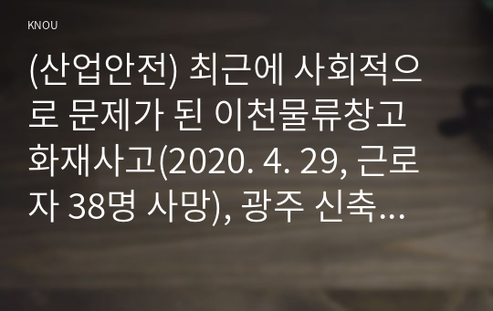 (산업안전) 최근에 사회적으로 문제가 된 이천물류창고 화재사고(2020. 4. 29, 근로자 38명 사망), 광주 신축아파트 화정