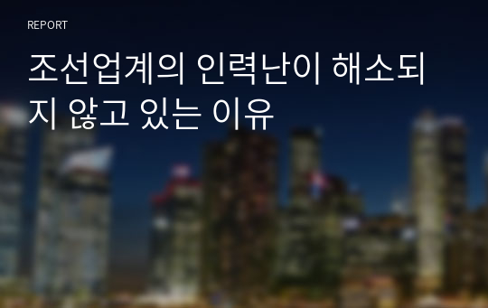 조선업계의 인력난이 해소되지 않고 있는 이유