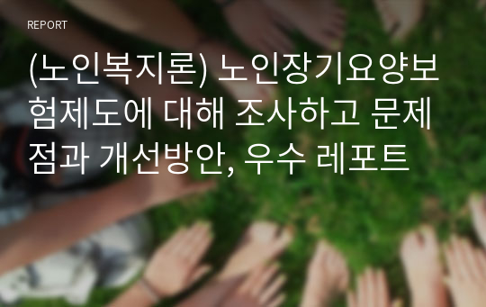 (노인복지론) 노인장기요양보험제도에 대해 조사하고 문제점과 개선방안, 우수 레포트