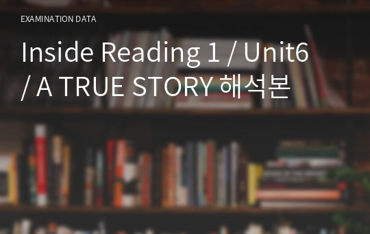 Inside Reading 1 / Unit6 / A TRUE STORY 해석본