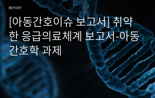 [아동간호이슈 보고서] 취약한 응급의료체계 보고서-아동간호학 과제