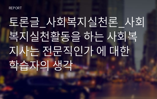 토론글_사회복지실천론_사회복지실천활동을 하는 사회복지사는 전문직인가 에 대한 학습자의 생각