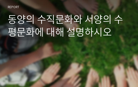 동양의 수직문화와 서양의 수평문화에 대해 설명하시오