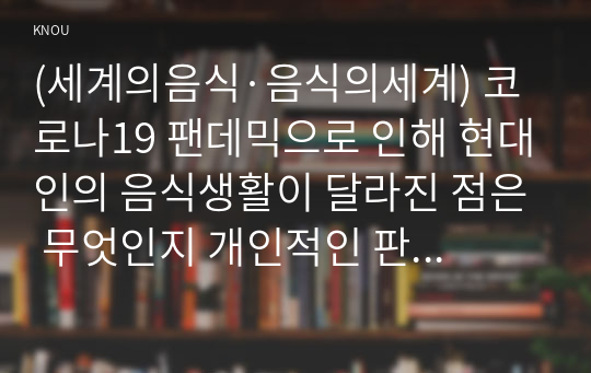 (세계의음식·음식의세계) 코로나19 팬데믹으로 인해 현대인의 음식생활이 달라진 점은 무엇인지 개인적인 판단에서 제시