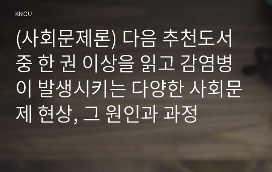 (사회문제론) 다음 추천도서 중 한 권 이상을 읽고 감염병이 발생시키는 다양한 사회문제 현상, 그 원인과 과정