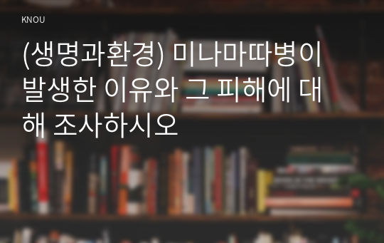 (생명과환경) 미나마따병이 발생한 이유와 그 피해에 대해 조사하시오